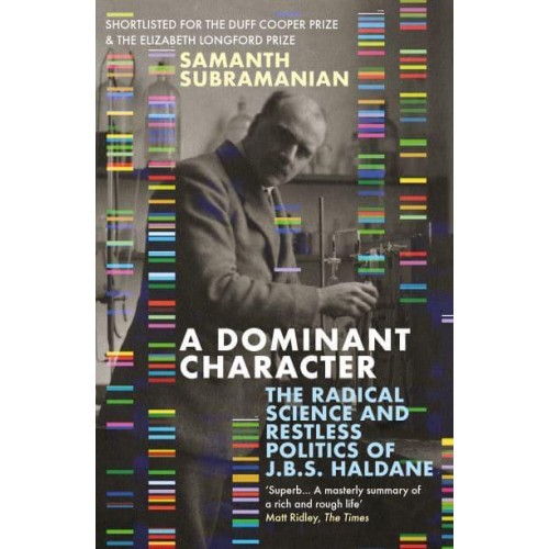 A Dominant Character The Radical Science and Restless Politics of J.B.S. Haldane