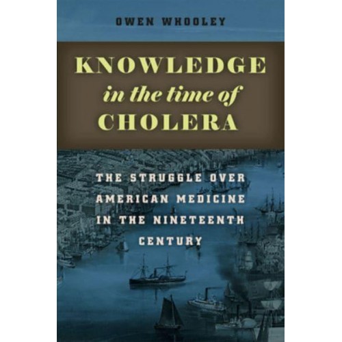 Knowledge in the Time of Cholera The Struggle Over American Medicine in the Nineteenth Century