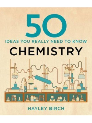 50 Ideas You Really Need to Know. Chemistry - 50 Ideas You Really Need to Know Series