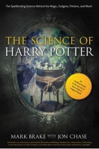 The Science of Harry Potter The Spellbinding Science Behind the Magic, Gadgets, Potions, and More! - The Science Of