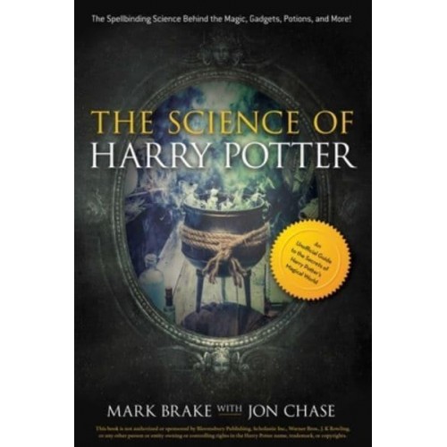 The Science of Harry Potter The Spellbinding Science Behind the Magic, Gadgets, Potions, and More! - The Science Of