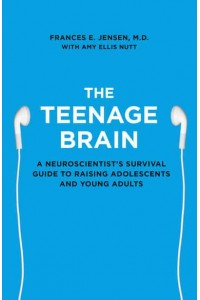 The Teenage Brain A Neuroscientist's Survival Guide to Raising Adolescents and Young Adults