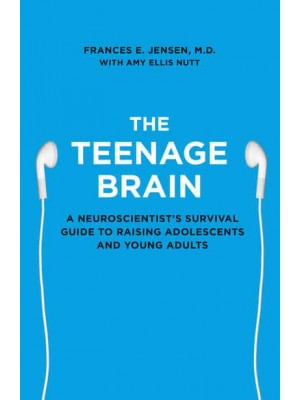 The Teenage Brain A Neuroscientist's Survival Guide to Raising Adolescents and Young Adults