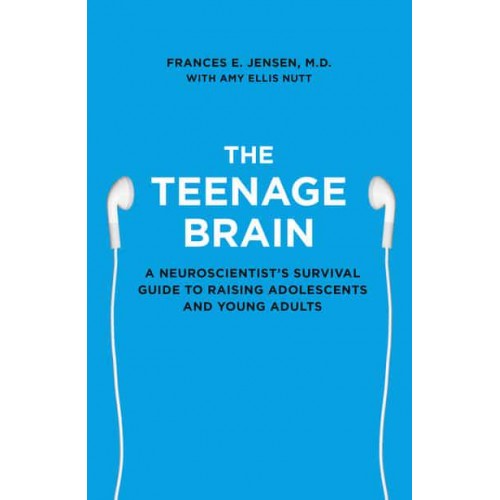 The Teenage Brain A Neuroscientist's Survival Guide to Raising Adolescents and Young Adults