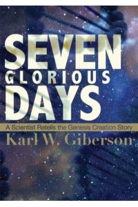 Seven Glorious Days A Scientist Retells the Genesis Creation Story