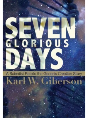 Seven Glorious Days A Scientist Retells the Genesis Creation Story