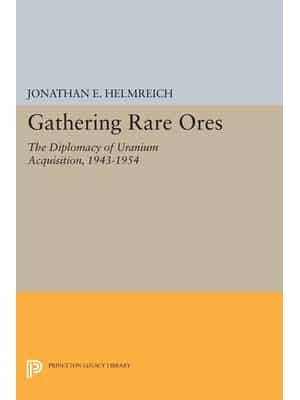 Gathering Rare Ores The Diplomacy of Uranium Acquisition, 1943-1954 - Princeton Legacy Library