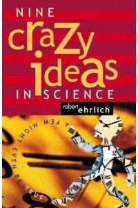 Nine Crazy Ideas in Science A Few Might Even Be True