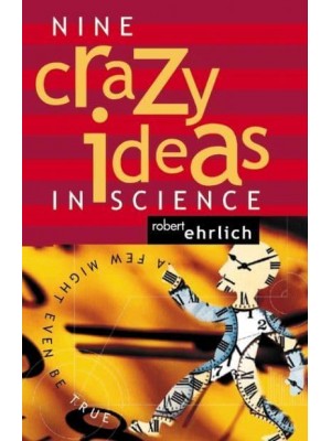 Nine Crazy Ideas in Science A Few Might Even Be True