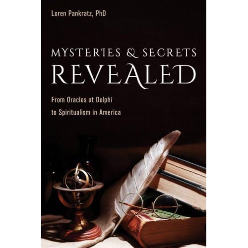 Mysteries and Secrets Revealed From Oracles at Delphi to Spiritualism in America