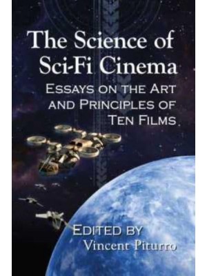 The Science of Sci-Fi Cinema Essays on the Art and Principles of Ten Films