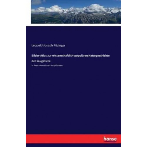 Bilder-Atlas zur wissenschaftlich-populären Naturgeschichte der Säugetiere :in ihren sämmtlichen Hauptformen
