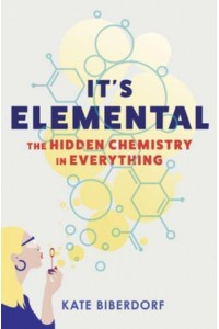 It's Elemental The Hidden Chemistry in Everything