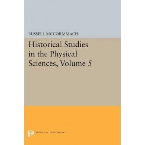 Historical Studies in the Physical Sciences. Volume 5 - Princeton Legacy Library