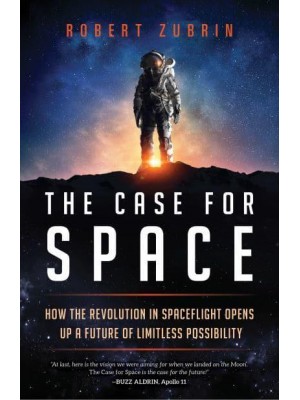 The Case for Space How the Revolution in Spaceflight Opens Up a Future of Limitless Possibility