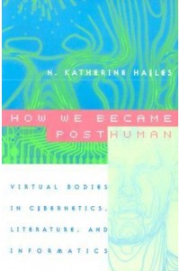 How We Became Posthuman Virtual Bodies in Cybernetics, Literature, and Informatics