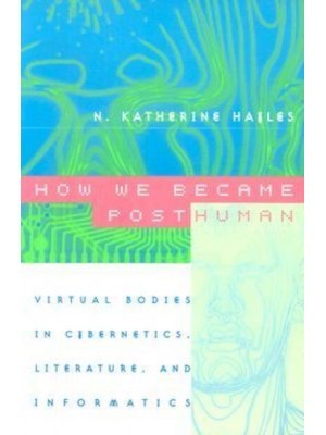 How We Became Posthuman Virtual Bodies in Cybernetics, Literature, and Informatics