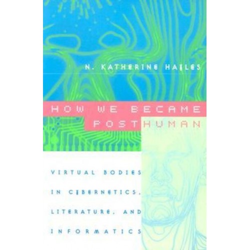 How We Became Posthuman Virtual Bodies in Cybernetics, Literature, and Informatics
