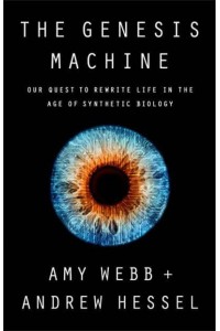The Genesis Machine Our Quest to Rewrite Life in the Age of Synthetic Biology