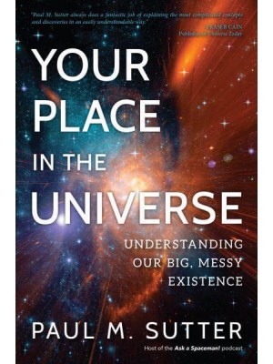 Your Place in the Universe Understanding Our Big, Messy Existence