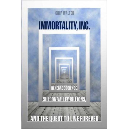 Immortality, Inc Renegade Science, Silicon Valley Billions, and the Quest to Live Forever