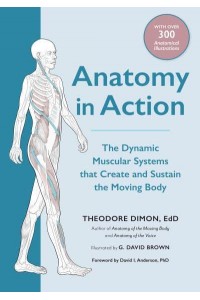 Anatomy in Action The Dynamic Muscular Systems That Create and Sustain the Moving Body