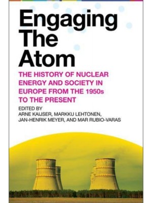 Engaging the Atom The History of Nuclear Energy and Society in Europe from the 1950S to the Present - Energy and Society