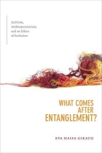 What Comes After Entanglement? Activism, Anthropocentrism, and an Ethics of Exclusion - A Cultural Politics Book