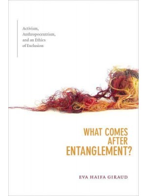 What Comes After Entanglement? Activism, Anthropocentrism, and an Ethics of Exclusion - A Cultural Politics Book