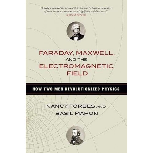 Faraday, Maxwell, and the Electromagnetic Field How Two Men Revolutionized Physics
