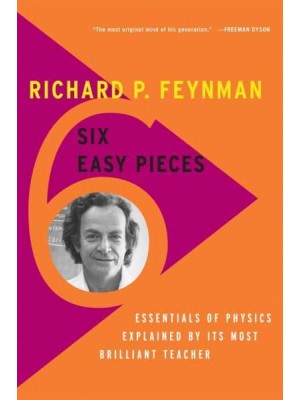 Six Easy Pieces Essentials of Physics Explained by Its Most Brilliant Teacher