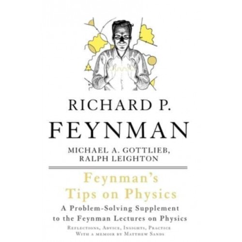 Feynman's Tips on Physics Reflections, Advice, Insights, Practice : A Problem-Solving Supplement to The Feyman Lectures on Physics