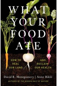 What Your Food Ate How to Heal Our Land and Reclaim Our Health