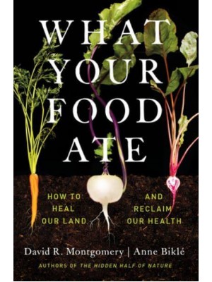 What Your Food Ate How to Heal Our Land and Reclaim Our Health