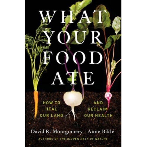 What Your Food Ate How to Heal Our Land and Reclaim Our Health
