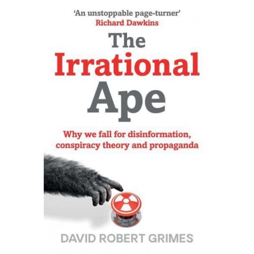 The Irrational Ape Why We Fall for Disinformation, Conspiracy Theory and Propaganda