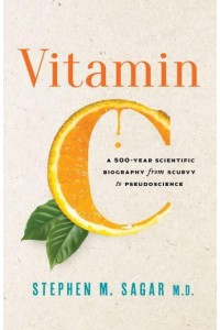 Vitamin C A 500-Year Scientific Biography from Scurvy to Pseudoscience