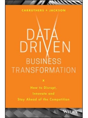Data-Driven Business Transformation How to Disrupt, Innovate and Stay Ahead of the Competition