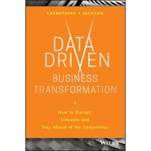 Data-Driven Business Transformation How to Disrupt, Innovate and Stay Ahead of the Competition