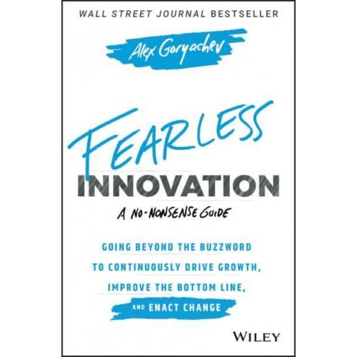 Fearless Innovation Going Beyond the Buzzword to Continuously Drive Growth, Improve the Bottom Line, and Enact Change