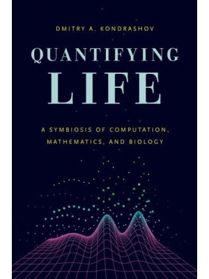 Quantifying Life A Symbiosis of Computation, Mathematics, and Biology