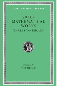 Greek Mathematical Works, Volume I: Thales to Euclid - Loeb Classical Library