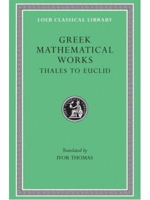 Greek Mathematical Works, Volume I: Thales to Euclid - Loeb Classical Library