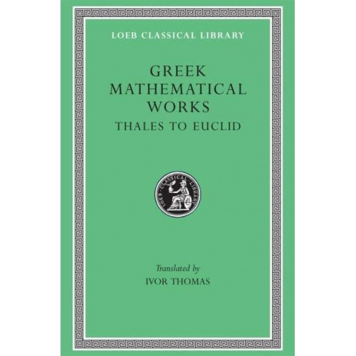 Greek Mathematical Works, Volume I: Thales to Euclid - Loeb Classical Library