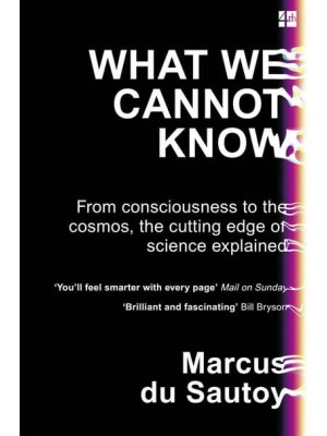 What We Cannot Know From Consciousness to the Cosmos, the Cutting Edge of Science Explained