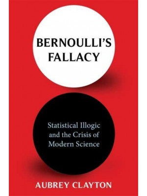 Bernoulli's Fallacy Statistical Illogic and the Crisis of Modern Science