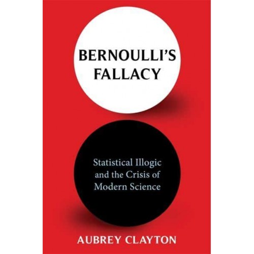 Bernoulli's Fallacy Statistical Illogic and the Crisis of Modern Science