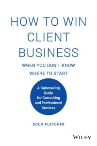 How to Win Client Business When You Don't Know Where to Start A Rainmaking Guide for Consulting and Professional Services