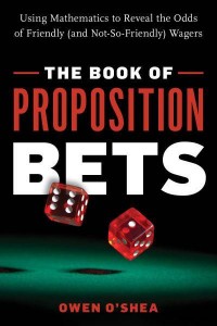 The Book of Proposition Bets Using Mathematics to Reveal the Odds of Friendly (And Not-So-Friendly) Wagers