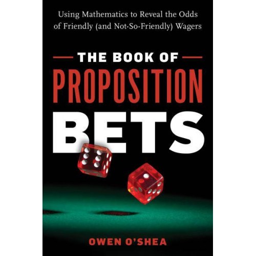 The Book of Proposition Bets Using Mathematics to Reveal the Odds of Friendly (And Not-So-Friendly) Wagers